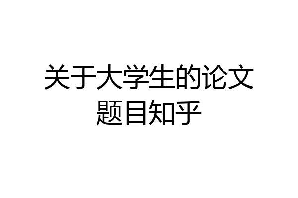 关于大学生的论文题目知乎