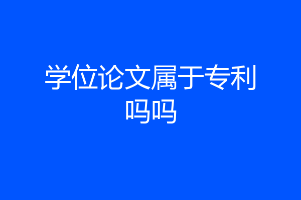 学位论文属于专利吗吗