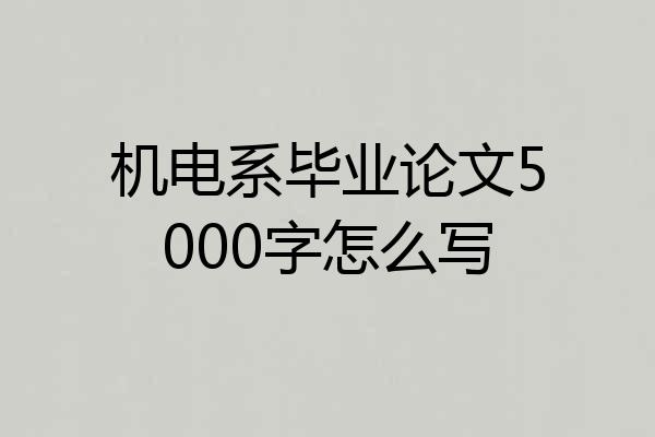 机电系毕业论文5000字怎么写