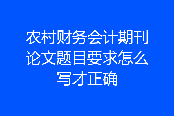农村财务会计期刊论文题目要求怎么写才正确