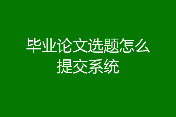 毕业论文选题怎么提交系统