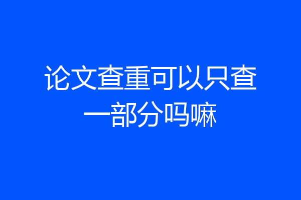 论文查重可以只查一部分吗嘛