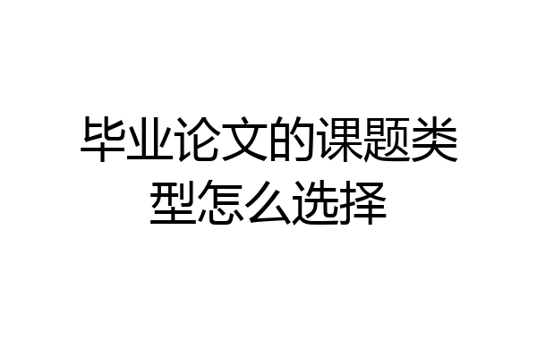 毕业论文的课题类型怎么选择
