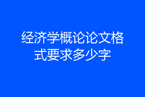 经济学概论论文格式要求多少字
