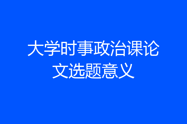 大学时事政治课论文选题意义