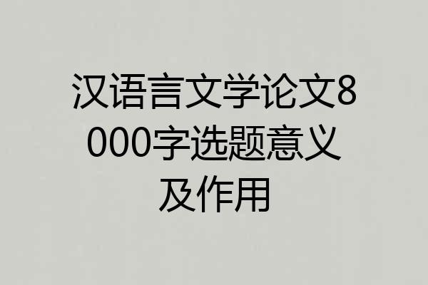 汉语言文学论文8000字选题意义及作用