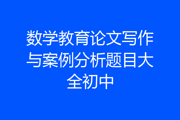 数学教育论文写作与案例分析题目大全初中