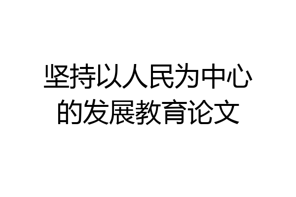 坚持以人民为中心的发展教育论文