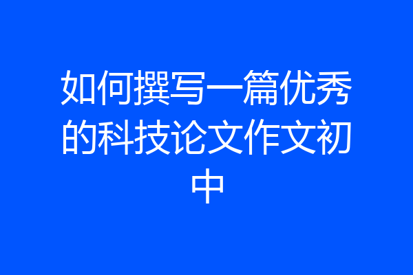 如何撰写一篇优秀的科技论文作文初中