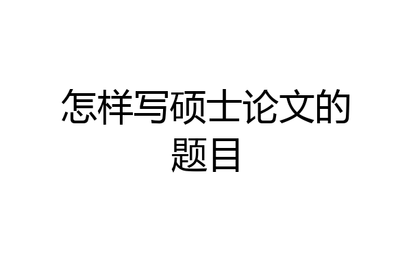 怎样写硕士论文的题目