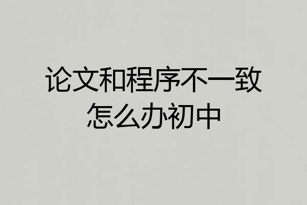 论文和程序不一致怎么办初中