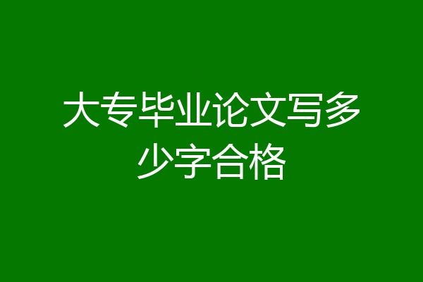大专毕业论文写多少字合格