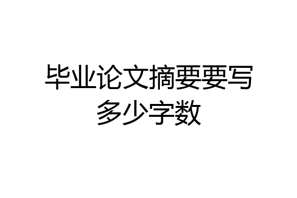 毕业论文摘要要写多少字数