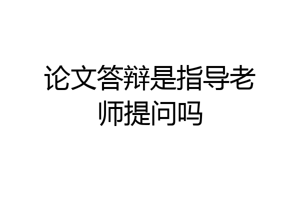 论文答辩是指导老师提问吗