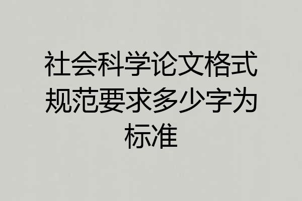 社会科学论文格式规范要求多少字为标准