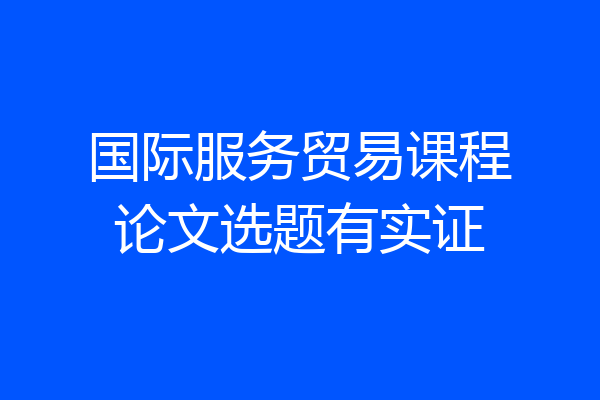 国际服务贸易课程论文选题有实证