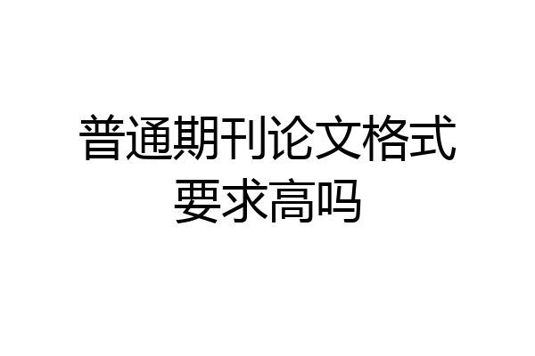 普通期刊论文格式要求高吗