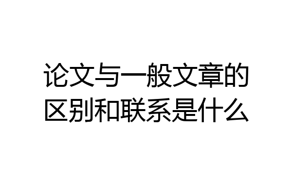 论文与一般文章的区别和联系是什么