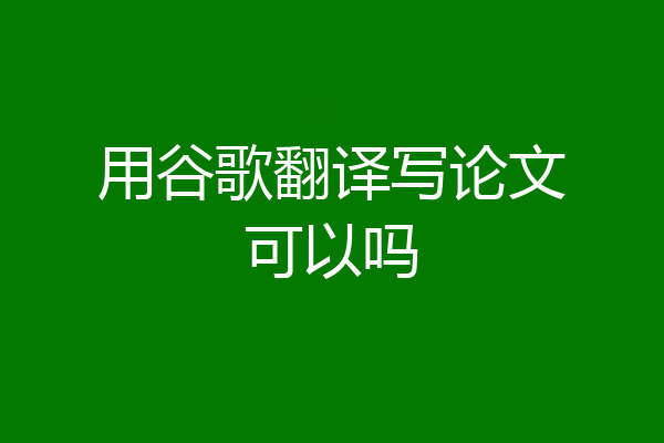用谷歌翻译写论文可以吗