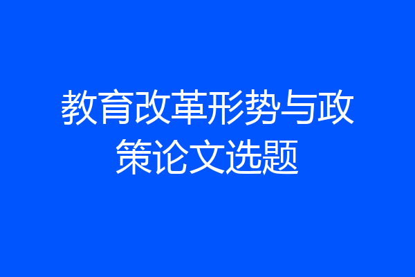 教育改革形势与政策论文选题