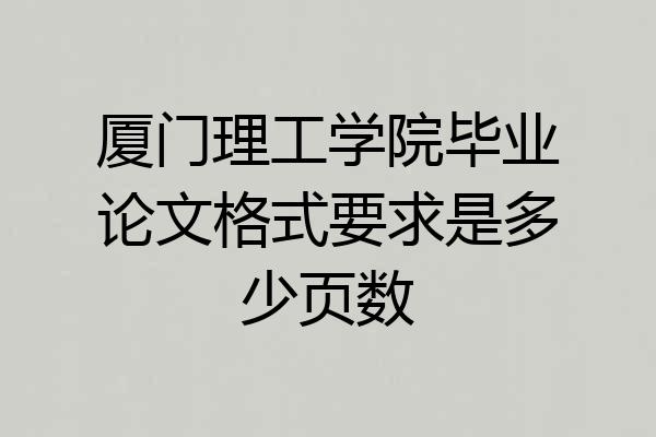 厦门理工学院毕业论文格式要求是多少页数