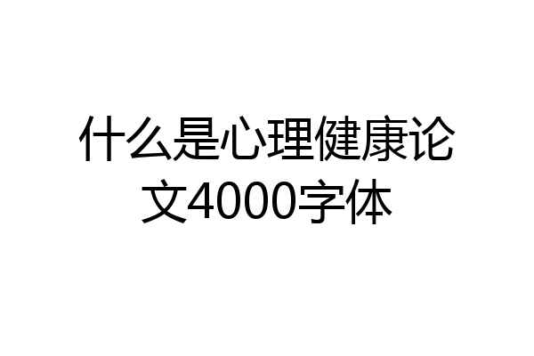 什么是心理健康论文4000字体