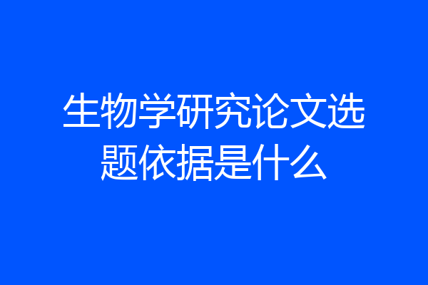 生物学研究论文选题依据是什么