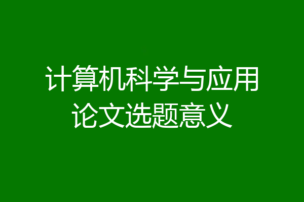计算机科学与应用论文选题意义