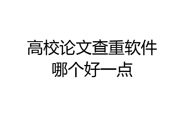 高校论文查重软件哪个好一点