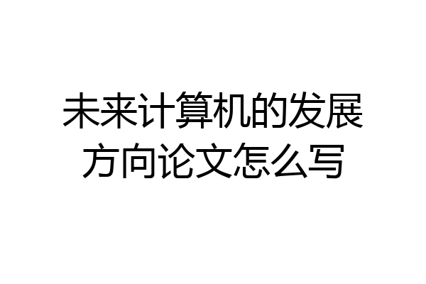 未来计算机的发展方向论文怎么写