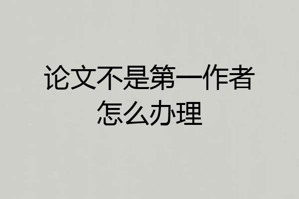 论文不是第一作者怎么办理