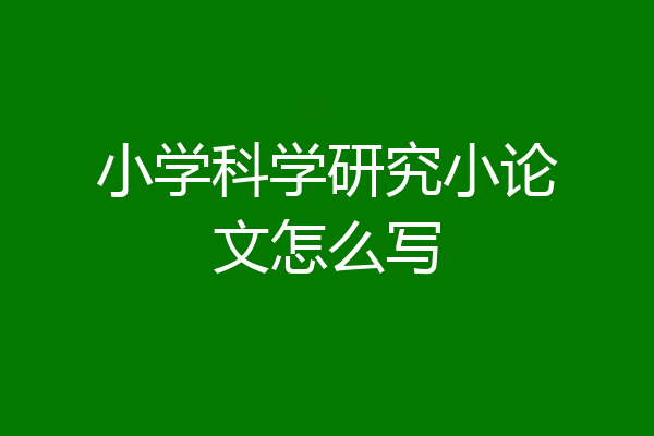 小学科学研究小论文怎么写
