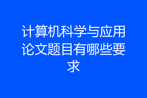 计算机科学与应用论文题目有哪些要求