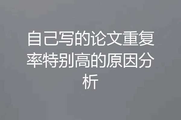 自己写的论文重复率特别高的原因分析