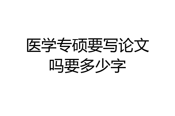 医学专硕要写论文吗要多少字