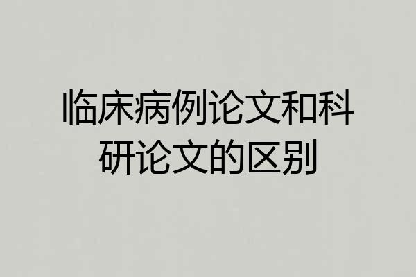 临床病例论文和科研论文的区别