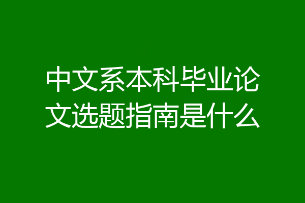 中文系本科毕业论文选题指南是什么