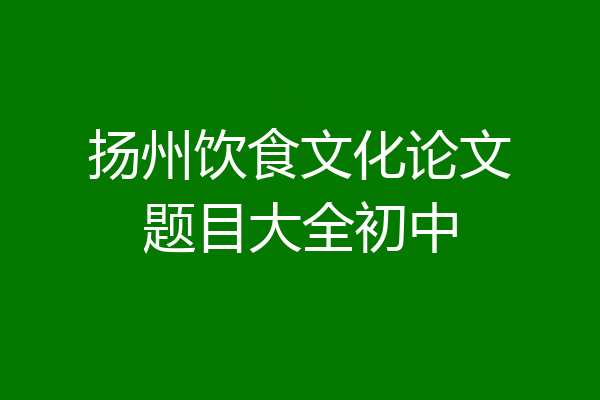 扬州饮食文化论文题目大全初中