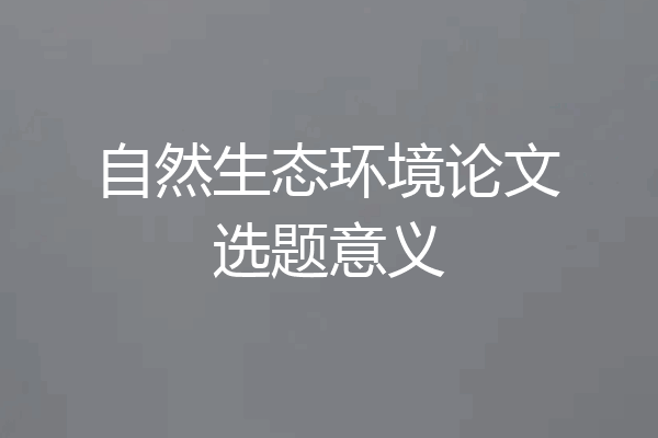自然生态环境论文选题意义