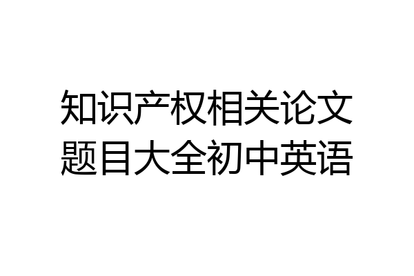 知识产权相关论文题目大全初中英语