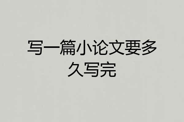 写一篇小论文要多久写完