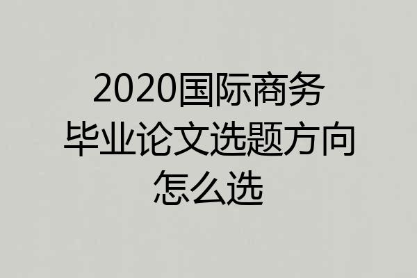 2020国际商务毕业论文选题方向怎么选