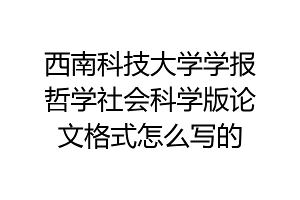 西南科技大学学报哲学社会科学版论文格式怎么写的