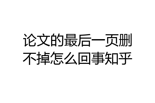 论文的最后一页删不掉怎么回事知乎