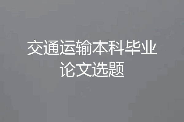 交通运输本科毕业论文选题