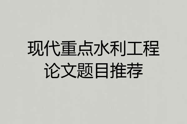 现代重点水利工程论文题目推荐