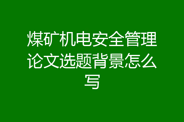 煤矿机电安全管理论文选题背景怎么写