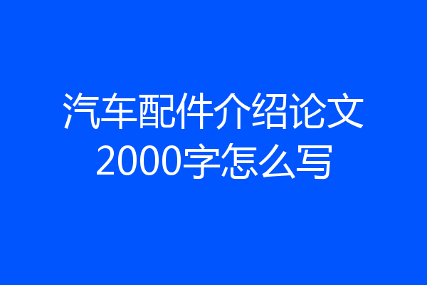 汽车配件介绍论文2000字怎么写