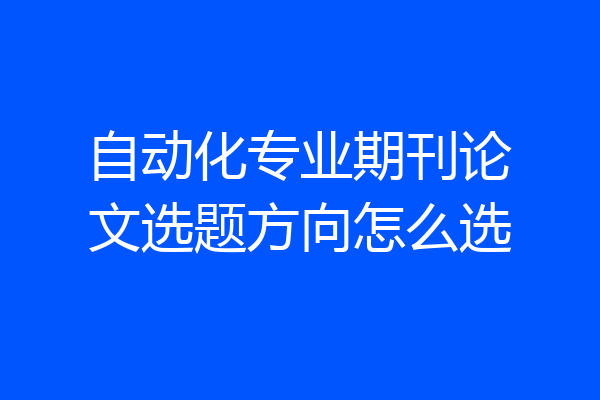 自动化专业期刊论文选题方向怎么选