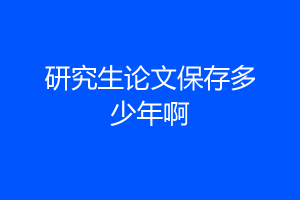 研究生论文保存多少年啊